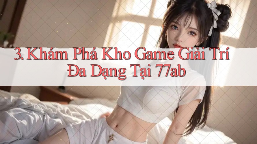 3. Khám Phá Kho Game Giải Trí Đa Dạng Tại 77ab