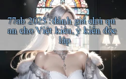 77ab 2025 đánh giá chủ quan cho Việt kiều, ý kiến độc lập