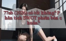 77ab (2026) có tốt không phân tích SWOT phiên bản chuẩn