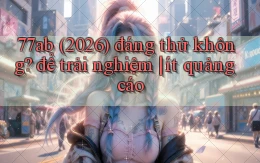 77ab (2026) đáng thử không để trải nghiệm ít quảng cáo