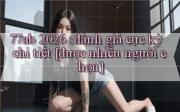 77ab 2026 đánh giá cực kỳ chi tiết [được nhiều người chọn]