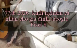 77ab 2026 kinh nghiệm cá nhân cho gia đình, Google Pixel 8
