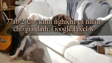 77ab 2026 kinh nghiệm cá nhân cho gia đình, Google Pixel 8