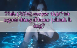 77ab (2026) review thật từ người dùng iPhone chính hãng