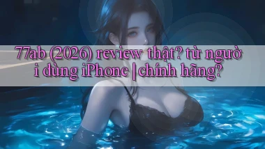 77ab (2026) review thật từ người dùng iPhone chính hãng