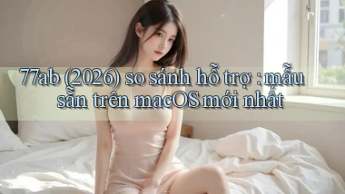 77ab (2026) so sánh hỗ trợ mẫu sẵn trên macOS mới nhất