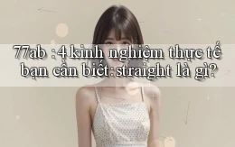 77ab 4 kinh nghiệm thực tế bạn cần biết straight là gì