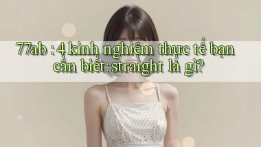 77ab 4 kinh nghiệm thực tế bạn cần biết straight là gì