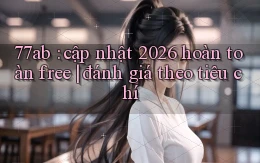 77ab cập nhật 2026 hoàn toàn free đánh giá theo tiêu chí