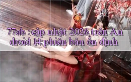 77ab cập nhật 2026 trên Android 14 phiên bản ổn định
