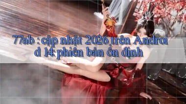 77ab cập nhật 2026 trên Android 14 phiên bản ổn định