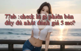 77ab check là gì phiên bản đầy đủ nhất đánh giá 5 sao
