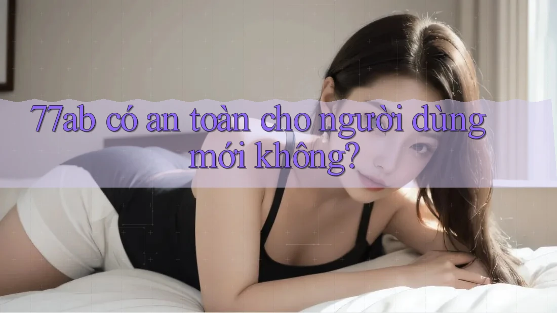 77ab có an toàn cho người dùng mới không?