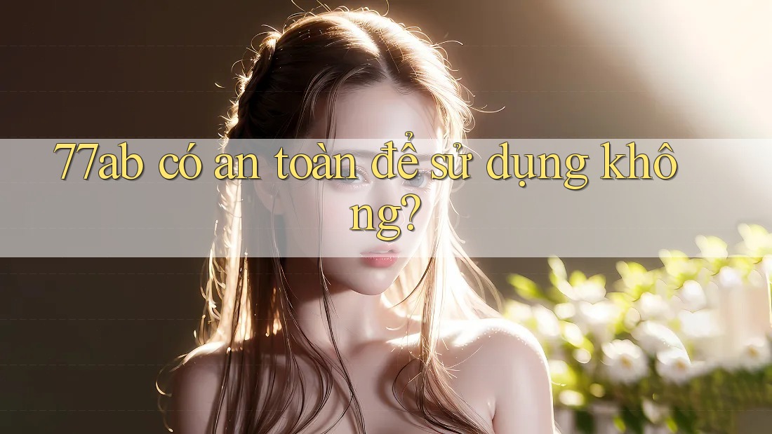 77ab có an toàn để sử dụng không?