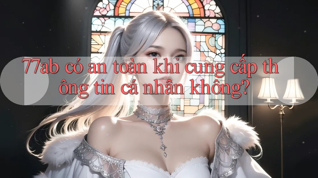 77ab có an toàn khi cung cấp thông tin cá nhân không?
