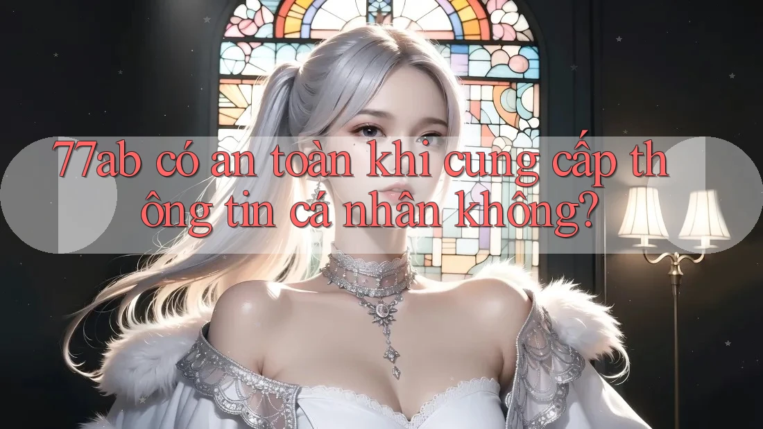 77ab có an toàn khi cung cấp thông tin cá nhân không? 77ab có an toàn khi cung cấp thông tin cá nhân không?