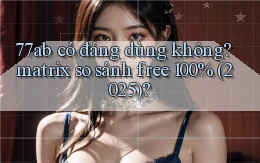 77ab có đáng dùng không matrix so sánh free 100% (2025)
