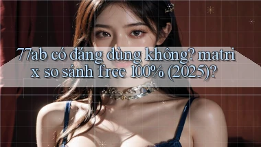 77ab có đáng dùng không matrix so sánh free 100% (2025)