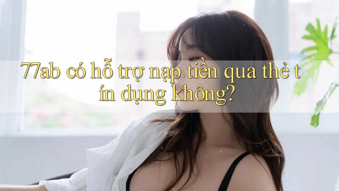 77ab có hỗ trợ nạp tiền qua thẻ tín dụng không?