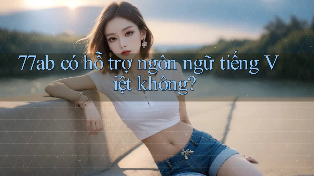 77ab có hỗ trợ ngôn ngữ tiếng Việt không? 77ab có hỗ trợ ngôn ngữ tiếng Việt không?