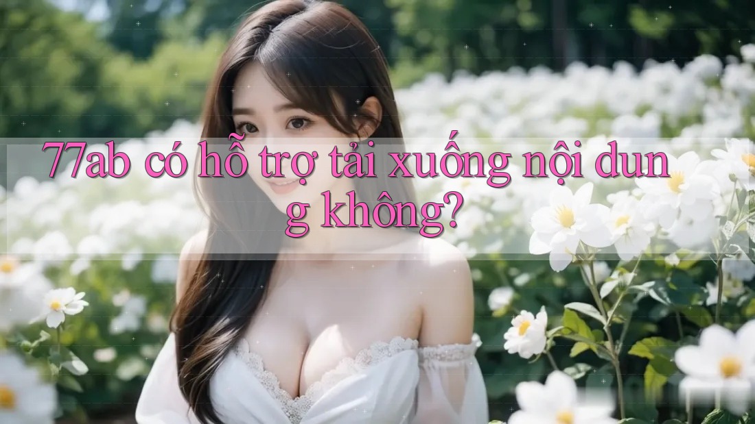 77ab có hỗ trợ tải xuống nội dung không?