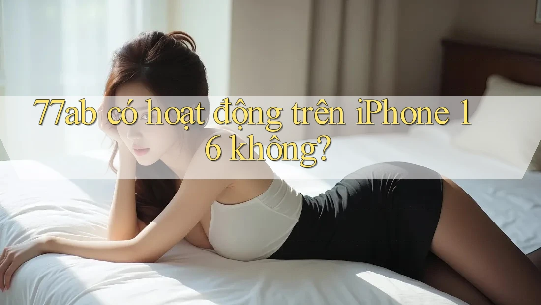 77ab có hoạt động trên iPhone 16 không?