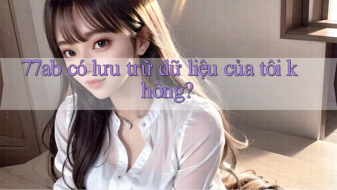 77ab có lưu trữ dữ liệu của tôi không?