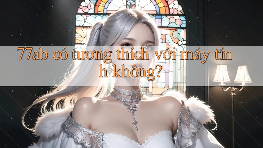 77ab có tương thích với máy tính không? 77ab có tương thích với máy tính không?