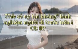 77ab có uy tín không kinh nghiệm người đi trước trên iOS 18