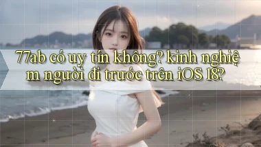 77ab có uy tín không kinh nghiệm người đi trước trên iOS 18