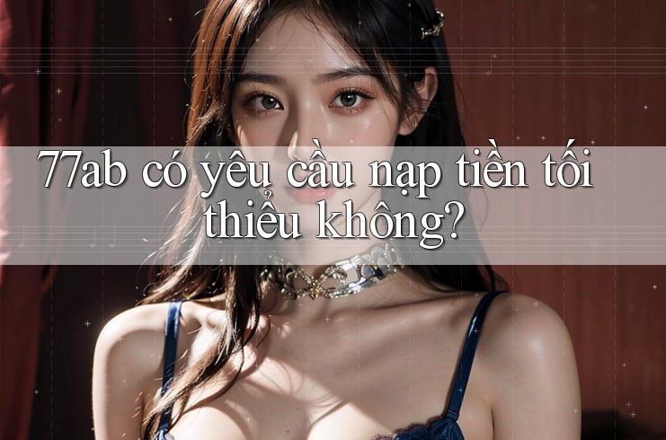 77ab có yêu cầu nạp tiền tối thiểu không?