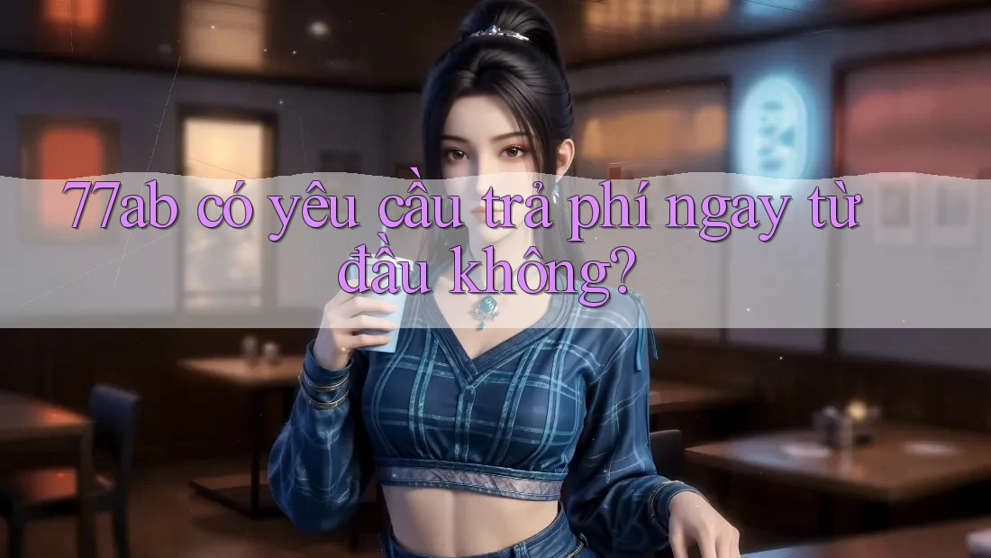 77ab có yêu cầu trả phí ngay từ đầu không?
