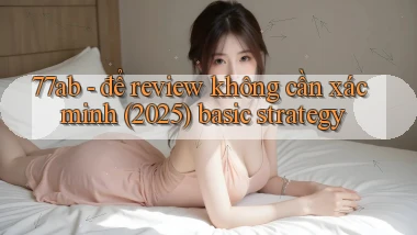 77ab   để review không cần xác minh (2025) basic strategy