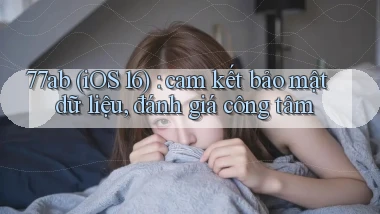 77ab (iOS 16) cam kết bảo mật dữ liệu, đánh giá công tâm