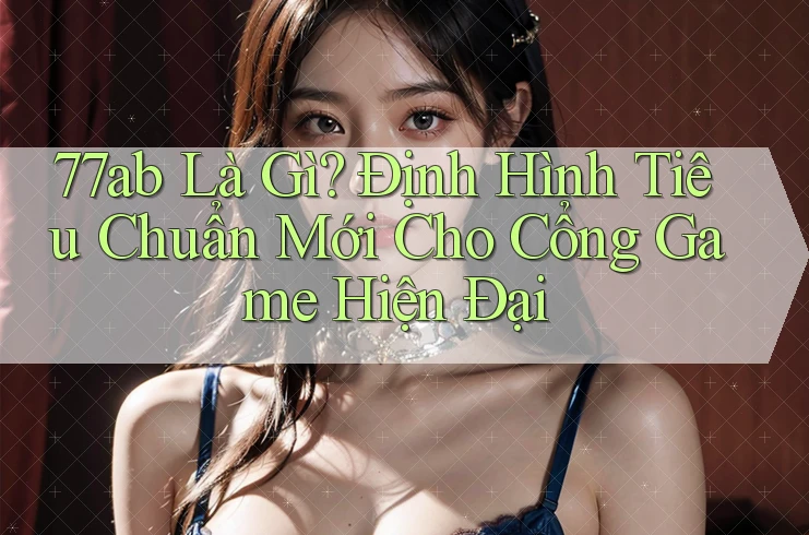 77ab Là Gì? Định Hình Tiêu Chuẩn Mới Cho Cổng Game Hiện Đại 77ab Là Gì? Định Hình Tiêu Chuẩn Mới Cho Cổng Game Hiện Đại