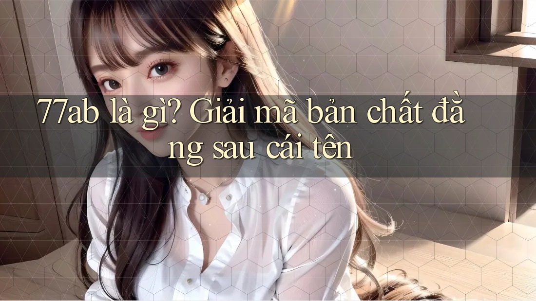 77ab là gì? Giải mã bản chất đằng sau cái tên