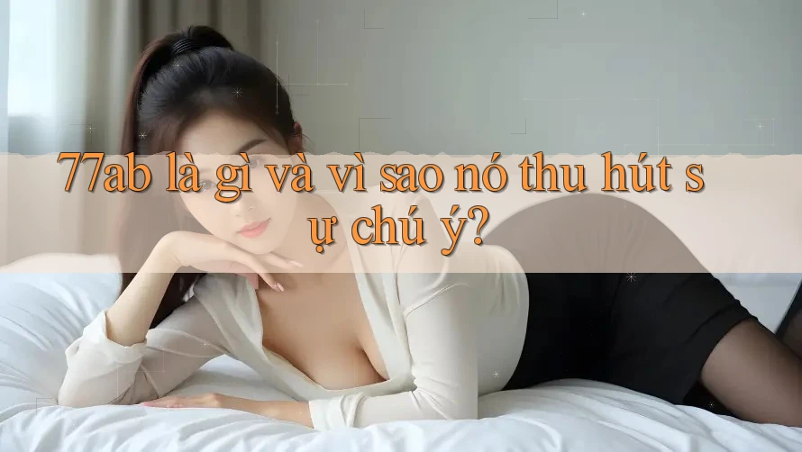 77ab là gì và vì sao nó thu hút sự chú ý?