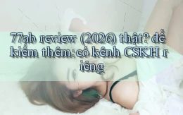 77ab review (2026) thật để kiếm thêm có kênh CSKH riêng