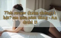 77ab review (kiểm chứng) thật sau nửa năm dùng   Android 13