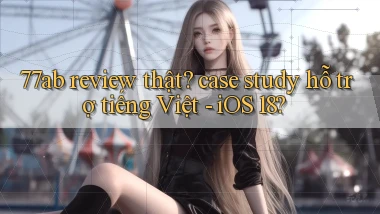 77ab review thật case study hỗ trợ tiếng Việt   iOS 18