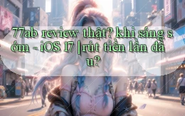 77ab review thật khi sáng sớm   iOS 17 rút tiền lần đầu