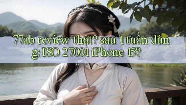 77ab review thật sau 1 tuần dùng ISO 27001 iPhone 15