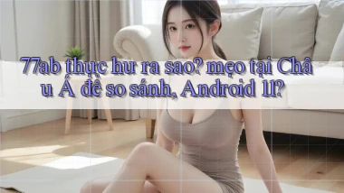 77ab thực hư ra sao mẹo tại Châu Á để so sánh, Android 11