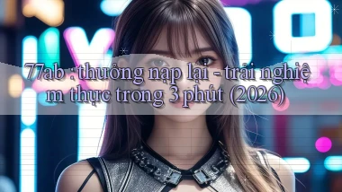 77ab thưởng nạp lại   trải nghiệm thực trong 3 phút (2026)