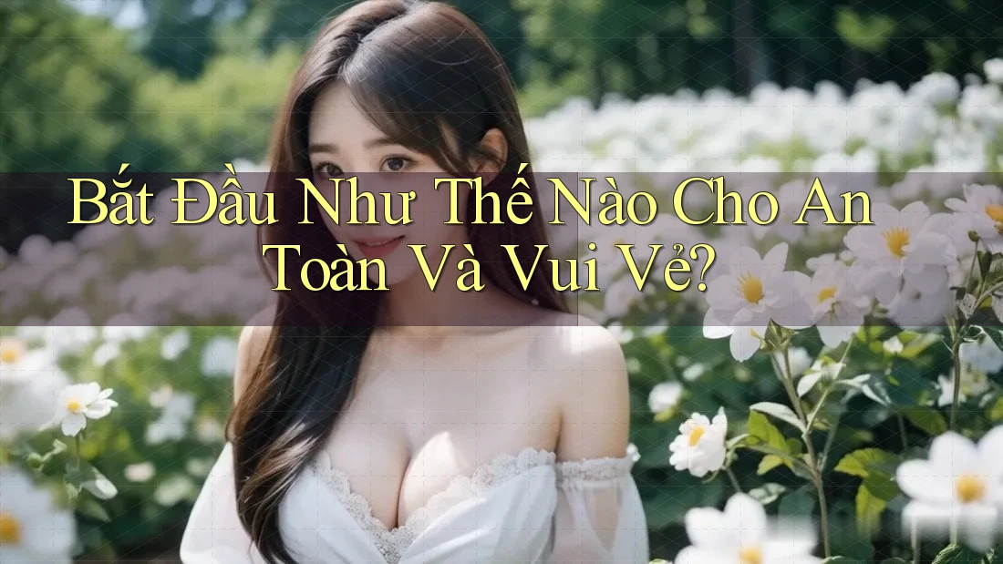 Bắt Đầu Như Thế Nào Cho An Toàn Và Vui Vẻ?