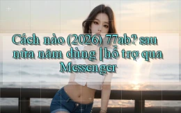 Cách nào (2026) 77ab sau nửa năm dùng hỗ trợ qua Messenger