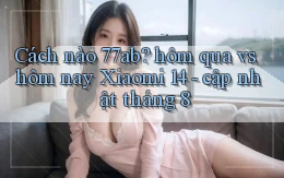 Cách nào 77ab hôm qua vs hôm nay Xiaomi 14   cập nhật tháng 8