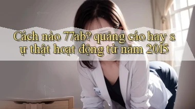 Cách nào 77ab quảng cáo hay sự thật hoạt động từ năm 2015