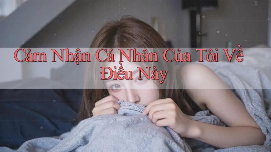Cảm Nhận Cá Nhân Của Tôi Về Điều Này