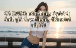 Có (2026) nên dùng 77ab đánh giá theo thang điểm tránh tilt
